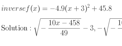 The inverse of f(x)=-4.9(x+3)^2+45.8 is sqrt(-(10x-458)/(49))-3,-sqrt(-(10x-458)/(49))-3